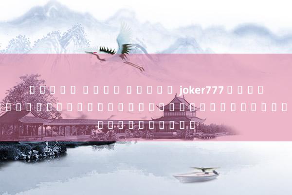 ทดลอง เล่น สล็อต joker777 โหมดเกมออนไลน์และวิธีการเลือกเว็บไซต์ออนไลน์